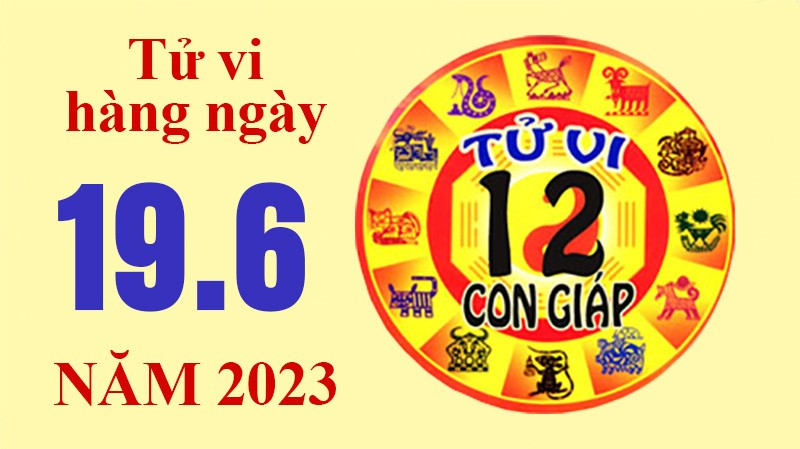 Tử vi hôm nay, xem tử vi 12 con giáp hôm nay ngày 19/6/2023: