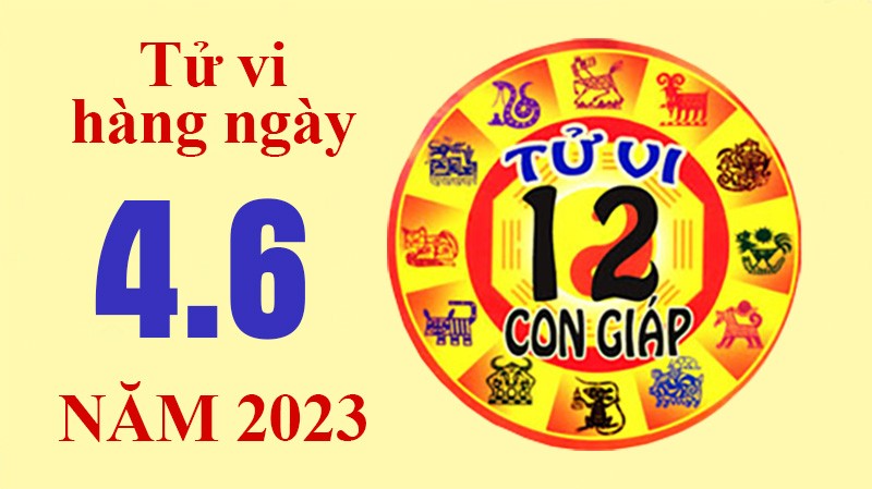 Tử vi hôm nay, xem tử vi 12 con giáp ngày 4/6/2023: