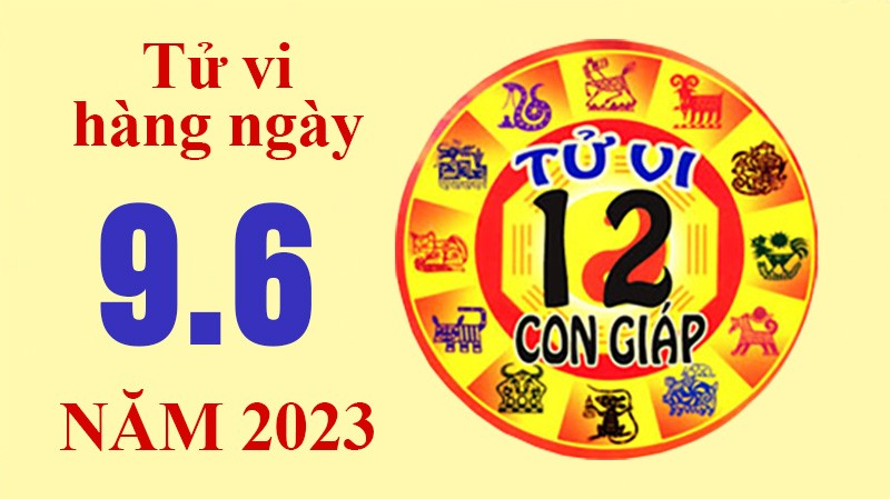 Tử vi hôm nay, xem tử vi 12 con giáp ngày 9/6/2023: